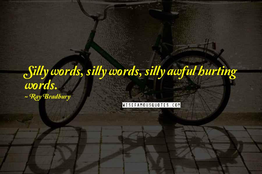 Ray Bradbury Quotes: Silly words, silly words, silly awful hurting words.