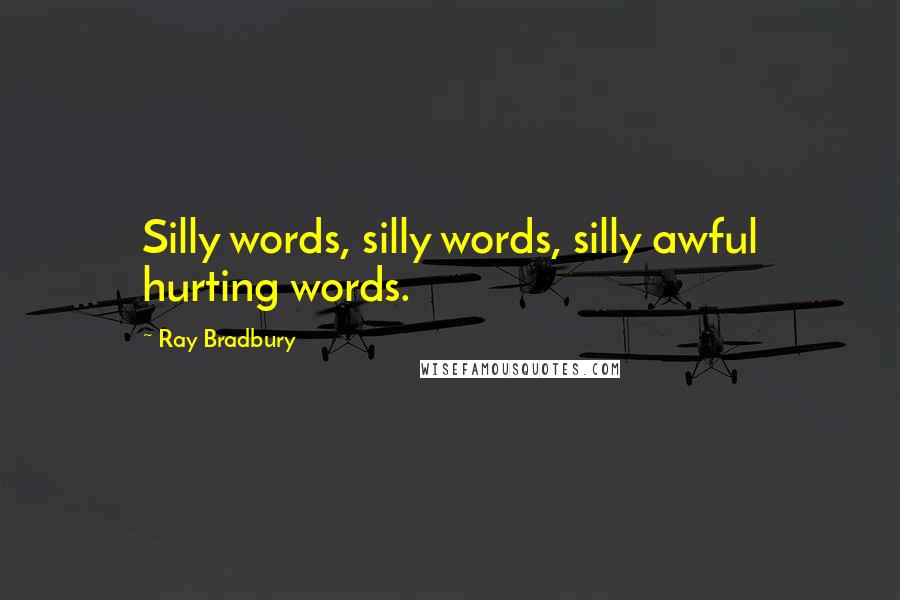 Ray Bradbury Quotes: Silly words, silly words, silly awful hurting words.