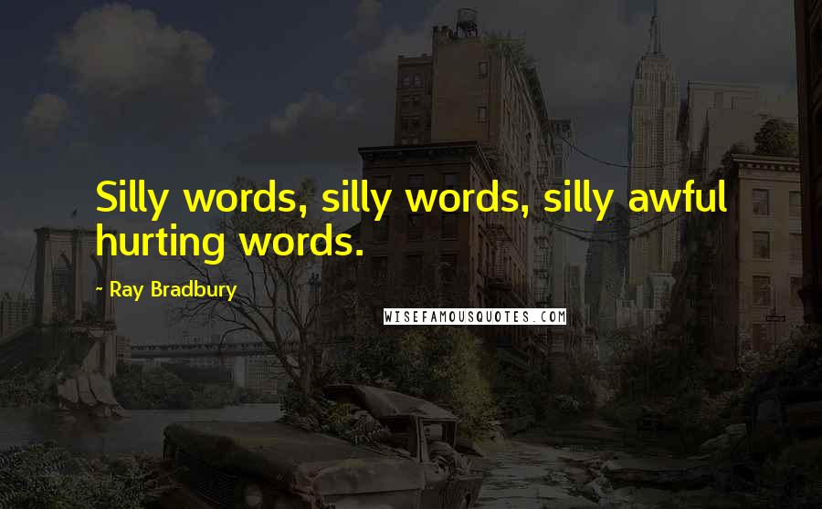 Ray Bradbury Quotes: Silly words, silly words, silly awful hurting words.