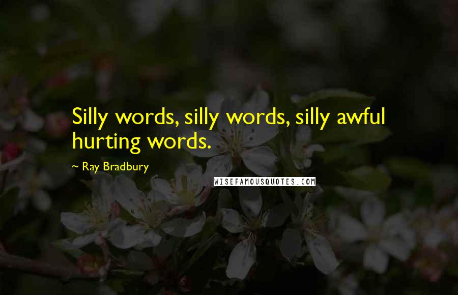 Ray Bradbury Quotes: Silly words, silly words, silly awful hurting words.