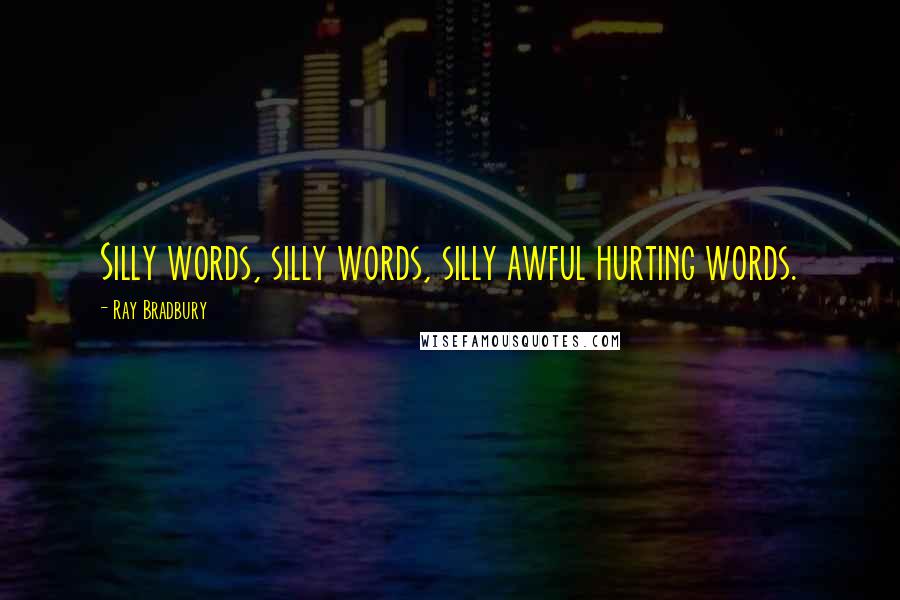 Ray Bradbury Quotes: Silly words, silly words, silly awful hurting words.