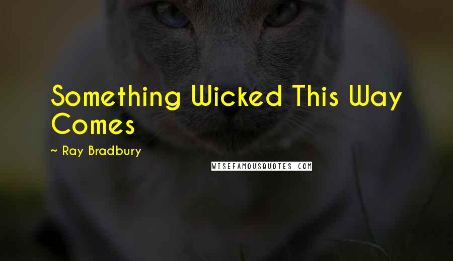 Ray Bradbury Quotes: Something Wicked This Way Comes