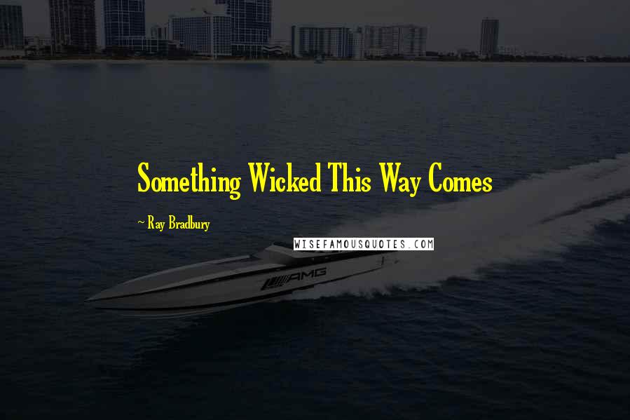 Ray Bradbury Quotes: Something Wicked This Way Comes