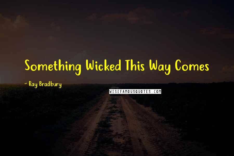 Ray Bradbury Quotes: Something Wicked This Way Comes