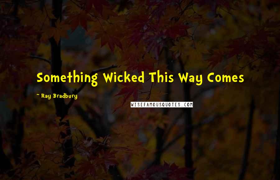 Ray Bradbury Quotes: Something Wicked This Way Comes