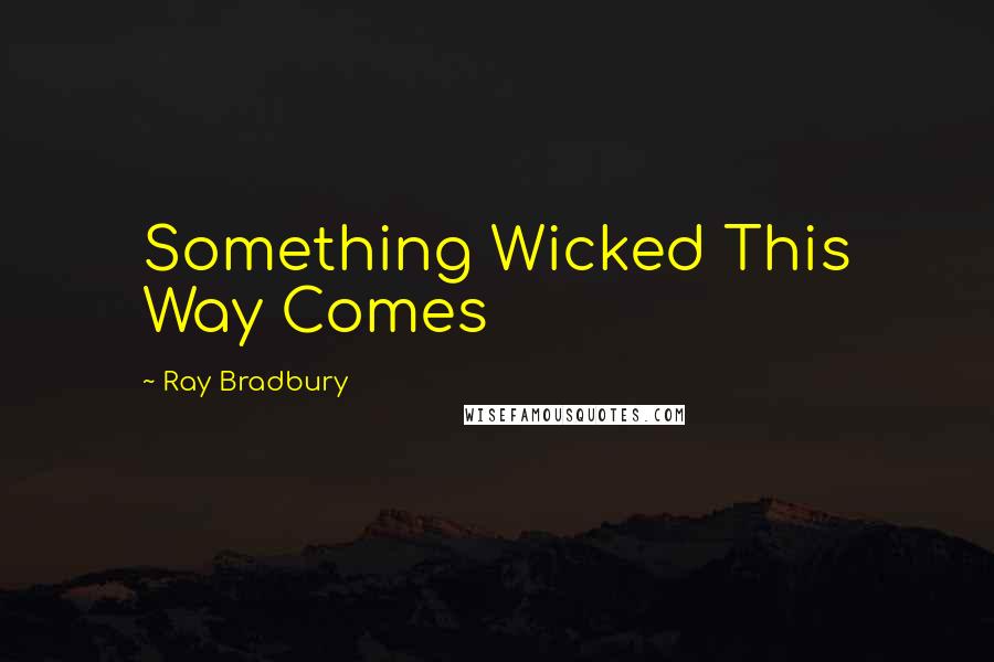 Ray Bradbury Quotes: Something Wicked This Way Comes