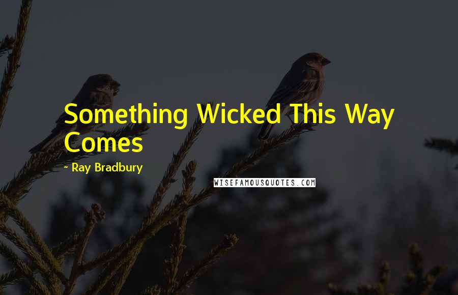 Ray Bradbury Quotes: Something Wicked This Way Comes