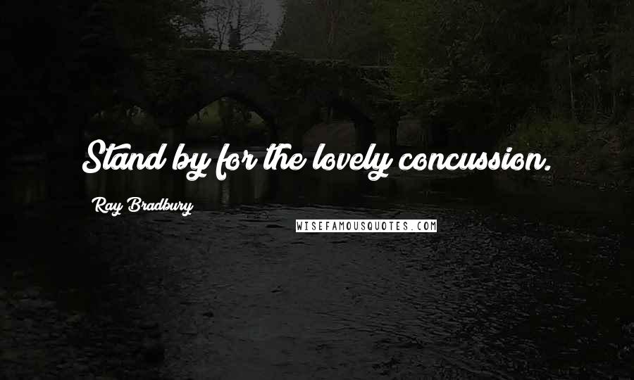 Ray Bradbury Quotes: Stand by for the lovely concussion.