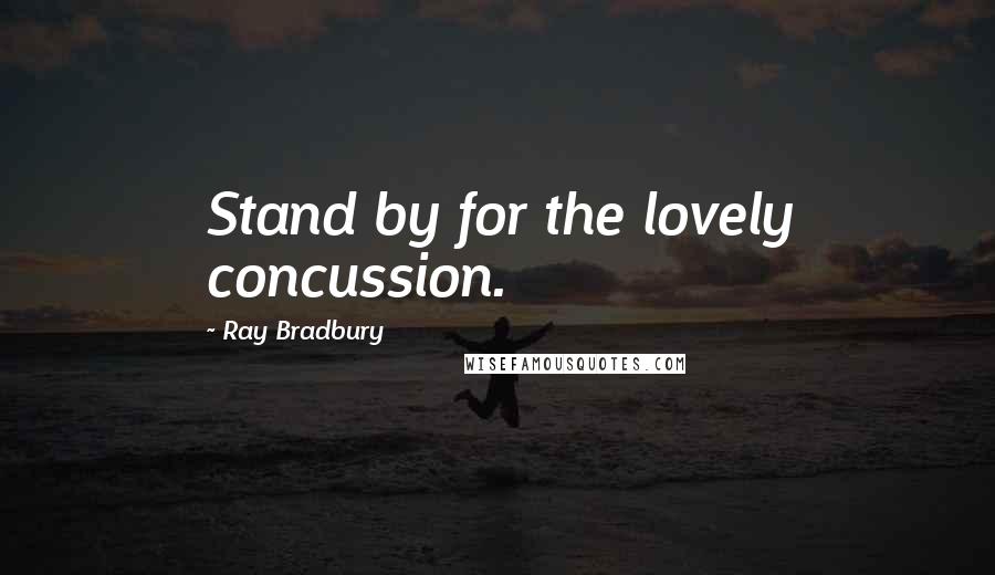 Ray Bradbury Quotes: Stand by for the lovely concussion.