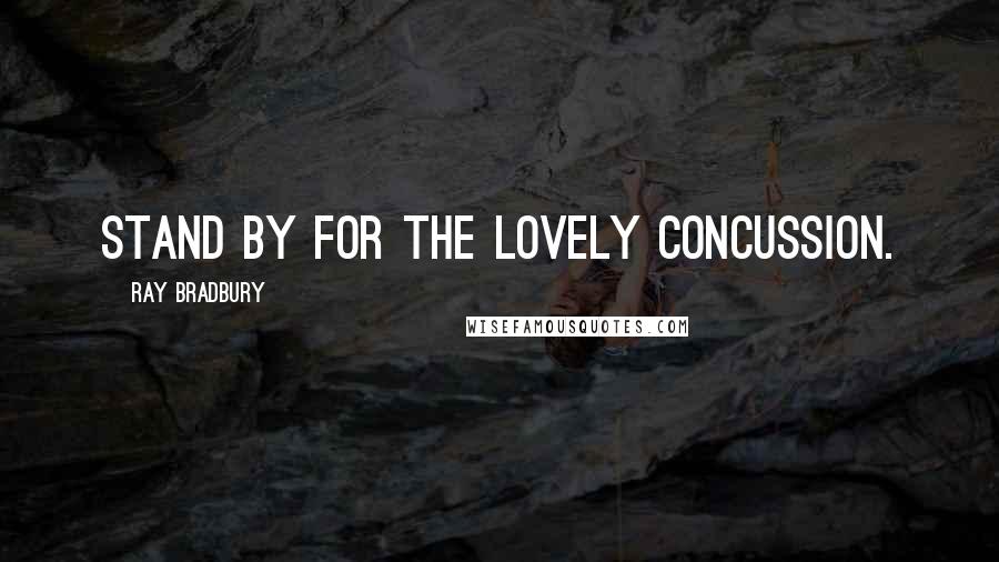 Ray Bradbury Quotes: Stand by for the lovely concussion.
