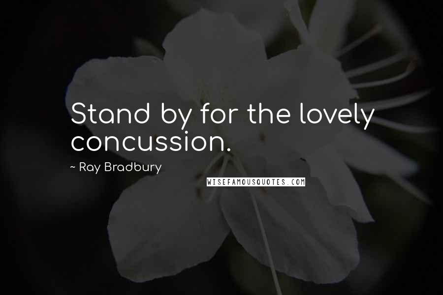 Ray Bradbury Quotes: Stand by for the lovely concussion.
