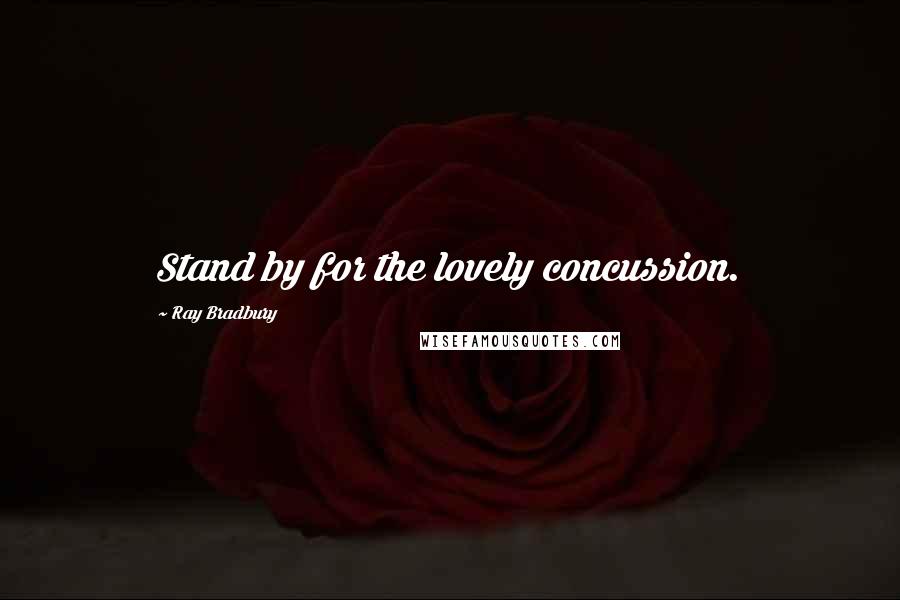 Ray Bradbury Quotes: Stand by for the lovely concussion.