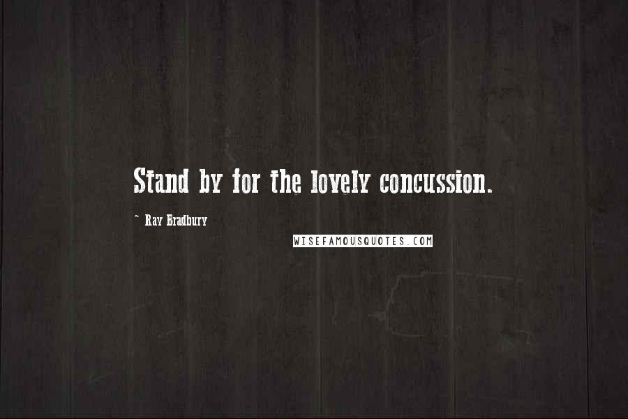 Ray Bradbury Quotes: Stand by for the lovely concussion.