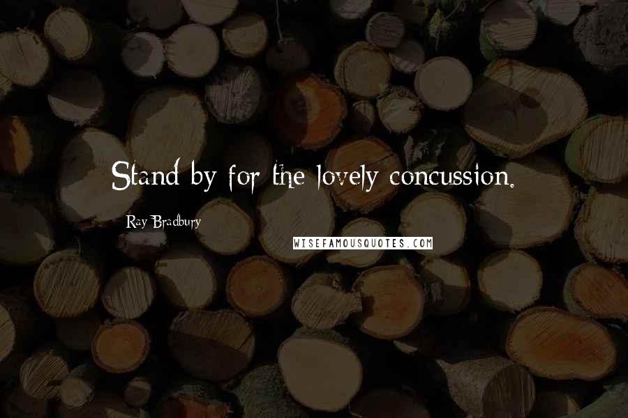Ray Bradbury Quotes: Stand by for the lovely concussion.