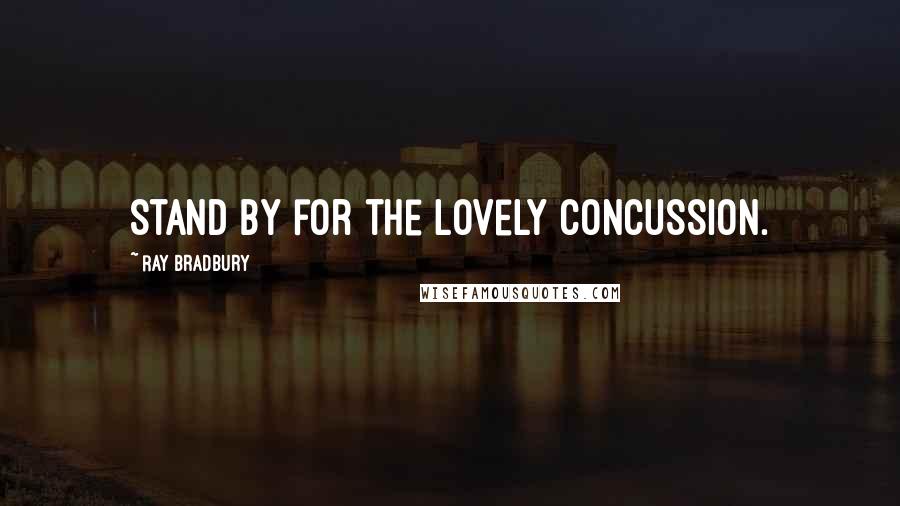 Ray Bradbury Quotes: Stand by for the lovely concussion.