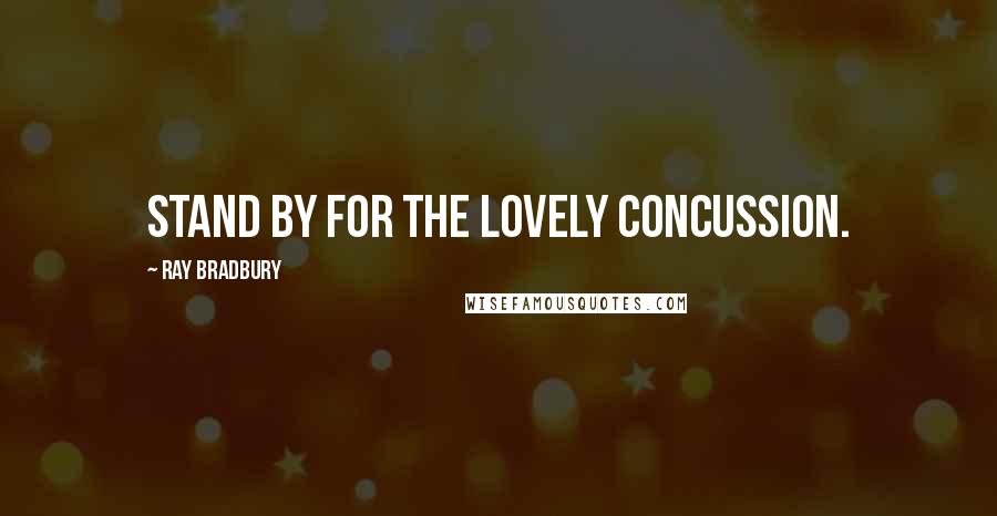 Ray Bradbury Quotes: Stand by for the lovely concussion.