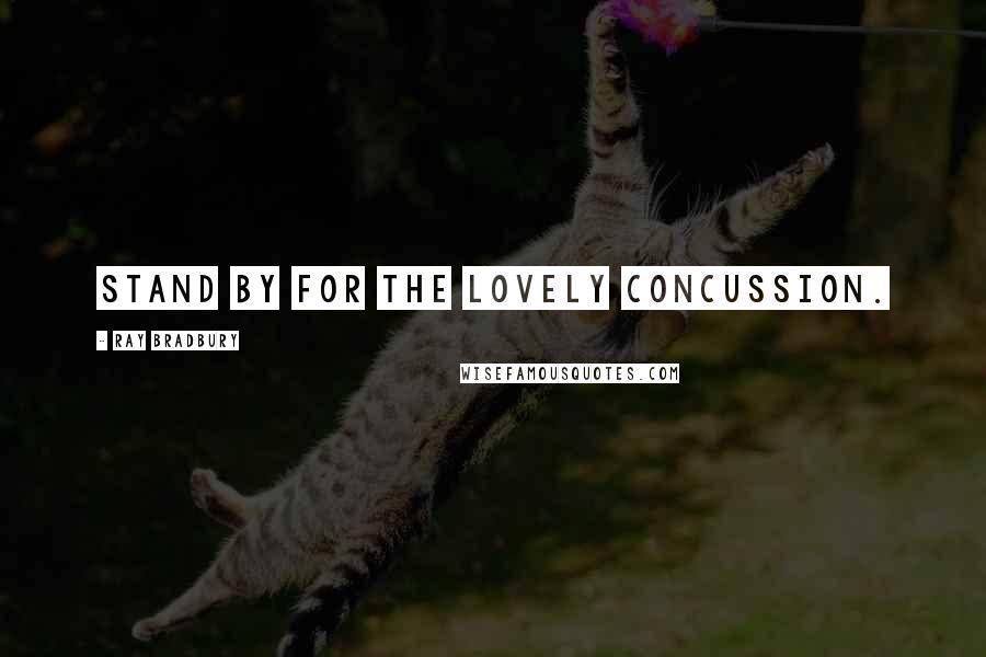 Ray Bradbury Quotes: Stand by for the lovely concussion.