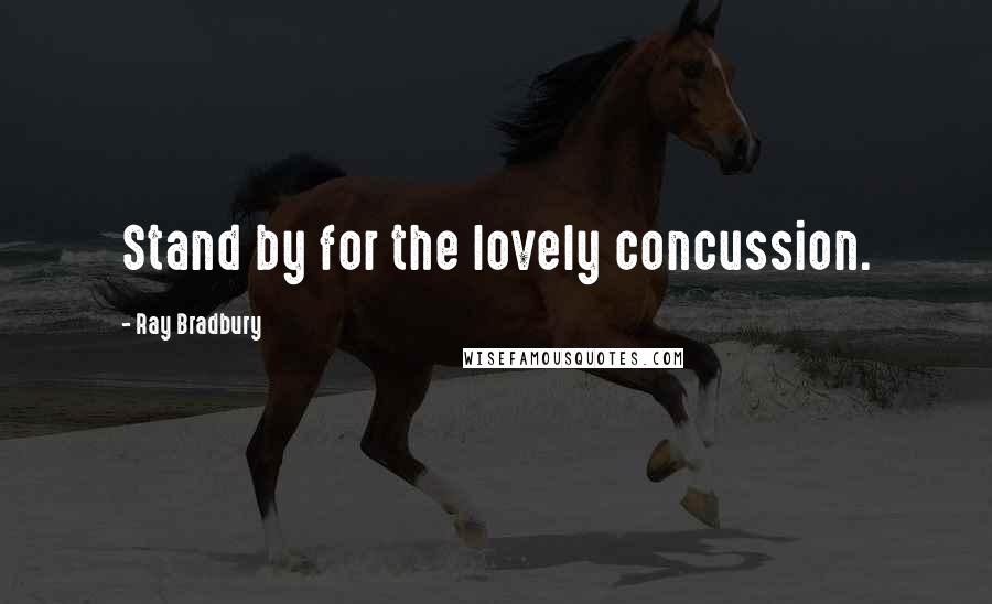 Ray Bradbury Quotes: Stand by for the lovely concussion.