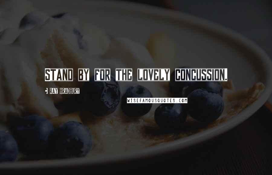 Ray Bradbury Quotes: Stand by for the lovely concussion.