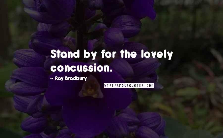 Ray Bradbury Quotes: Stand by for the lovely concussion.
