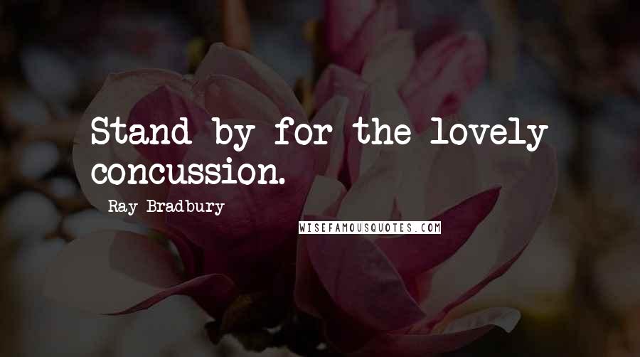 Ray Bradbury Quotes: Stand by for the lovely concussion.