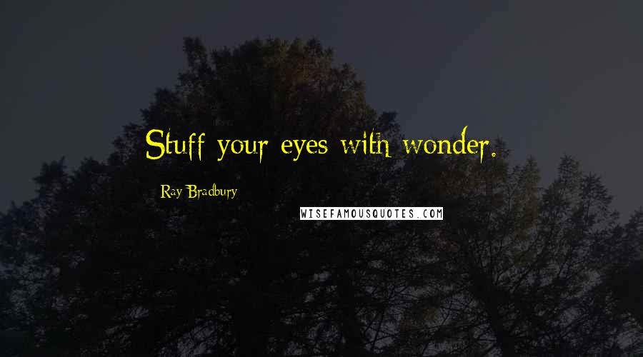 Ray Bradbury Quotes: Stuff your eyes with wonder.