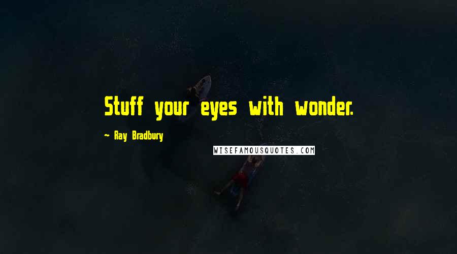 Ray Bradbury Quotes: Stuff your eyes with wonder.