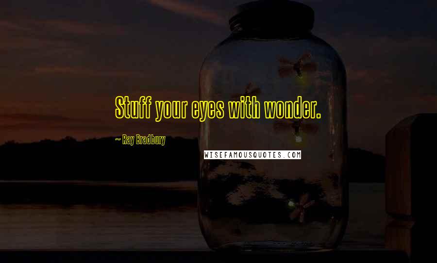 Ray Bradbury Quotes: Stuff your eyes with wonder.