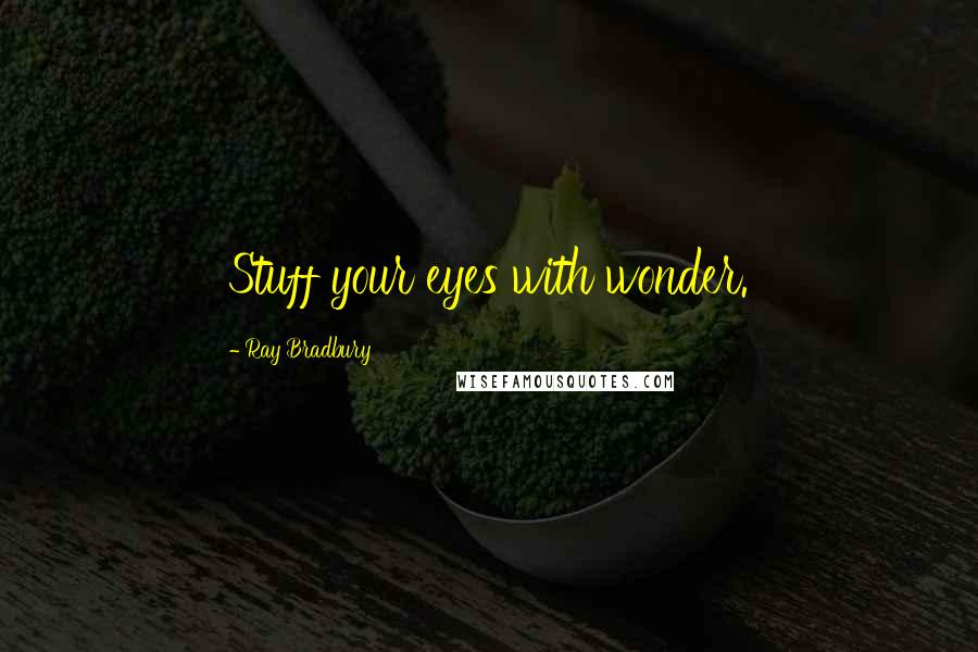 Ray Bradbury Quotes: Stuff your eyes with wonder.