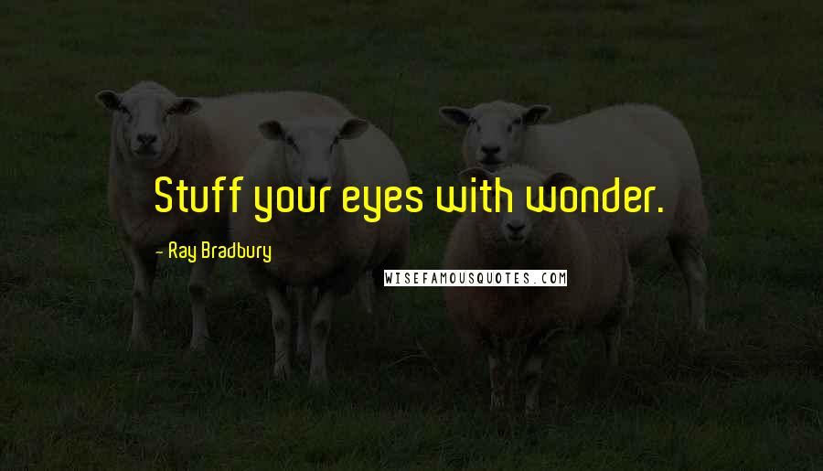 Ray Bradbury Quotes: Stuff your eyes with wonder.