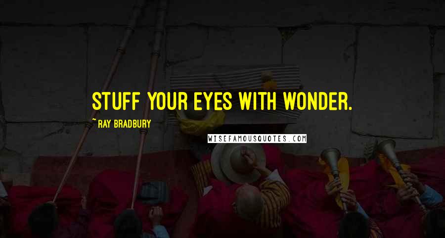 Ray Bradbury Quotes: Stuff your eyes with wonder.