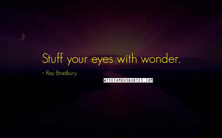 Ray Bradbury Quotes: Stuff your eyes with wonder.