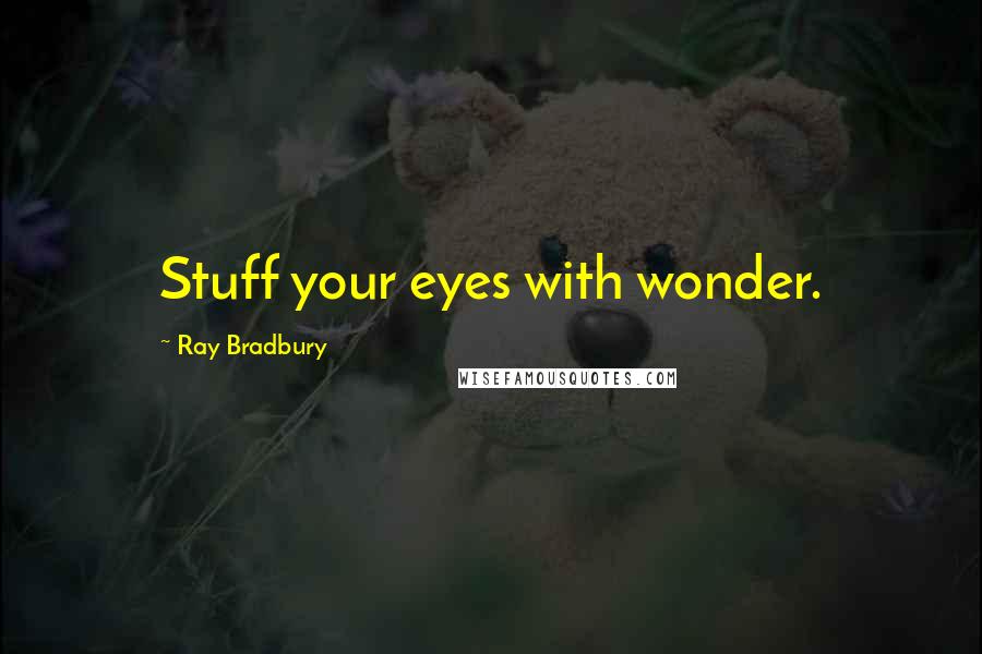 Ray Bradbury Quotes: Stuff your eyes with wonder.