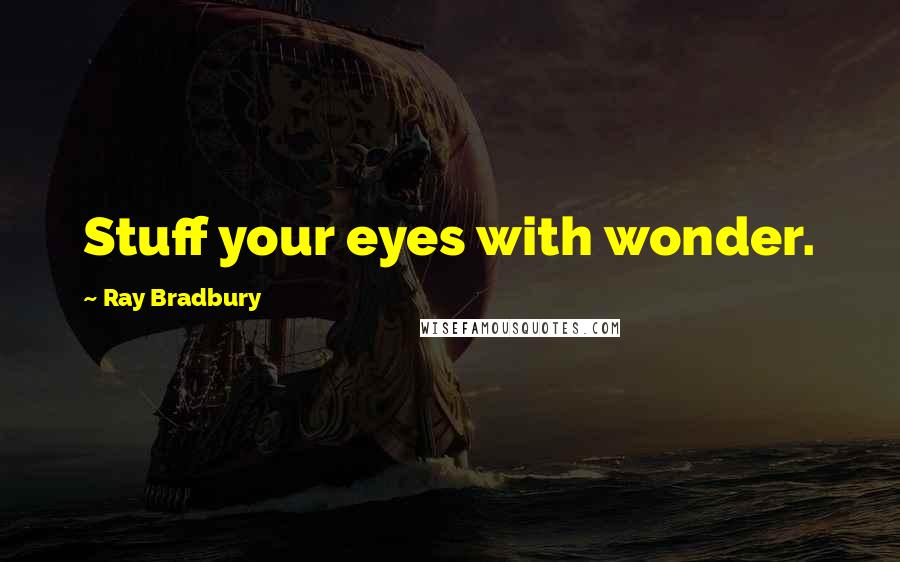 Ray Bradbury Quotes: Stuff your eyes with wonder.