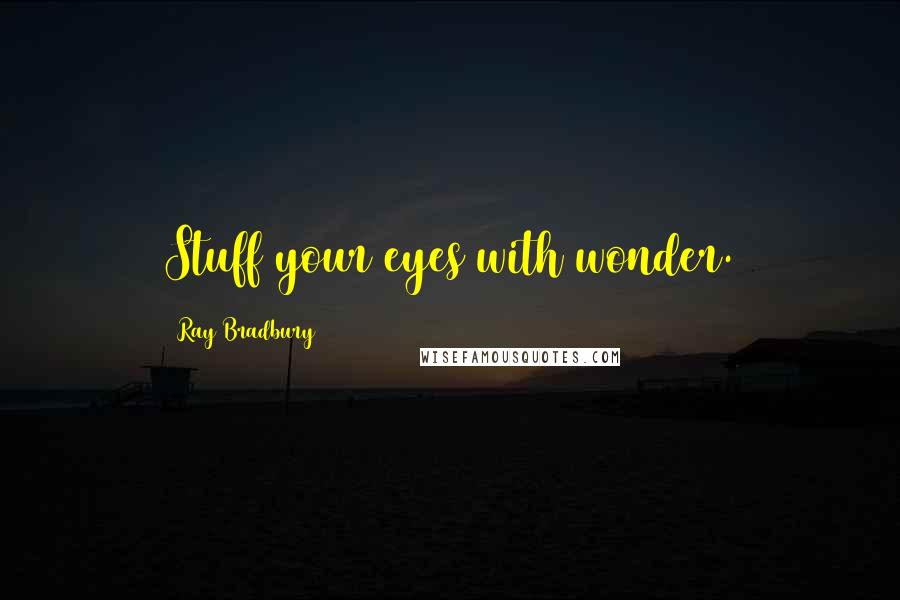 Ray Bradbury Quotes: Stuff your eyes with wonder.