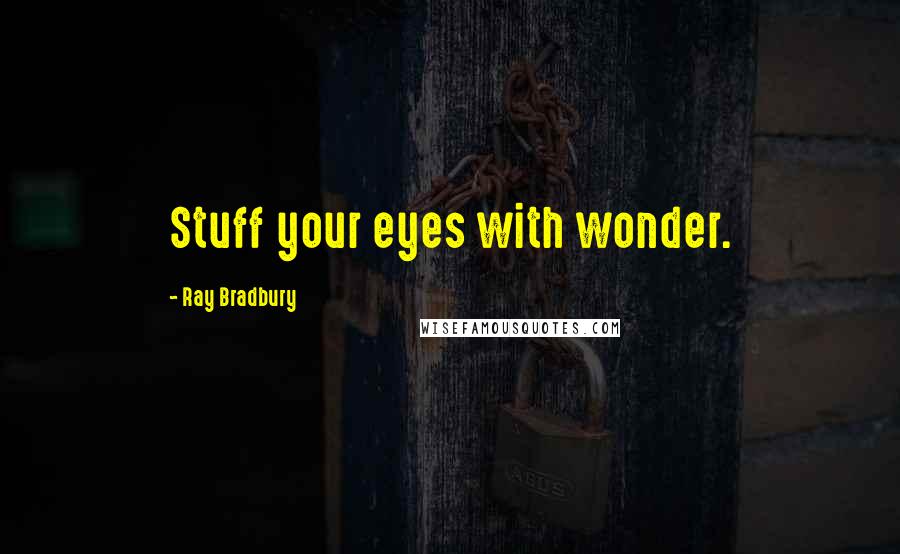 Ray Bradbury Quotes: Stuff your eyes with wonder.