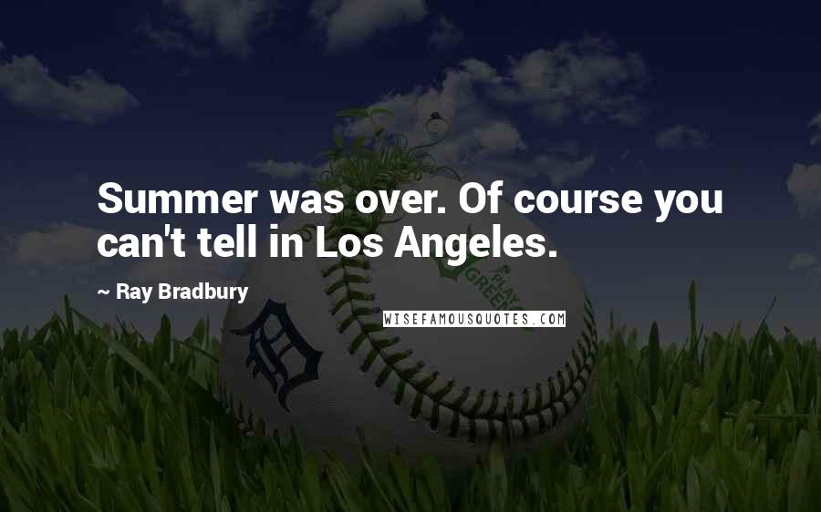 Ray Bradbury Quotes: Summer was over. Of course you can't tell in Los Angeles.