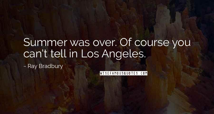 Ray Bradbury Quotes: Summer was over. Of course you can't tell in Los Angeles.