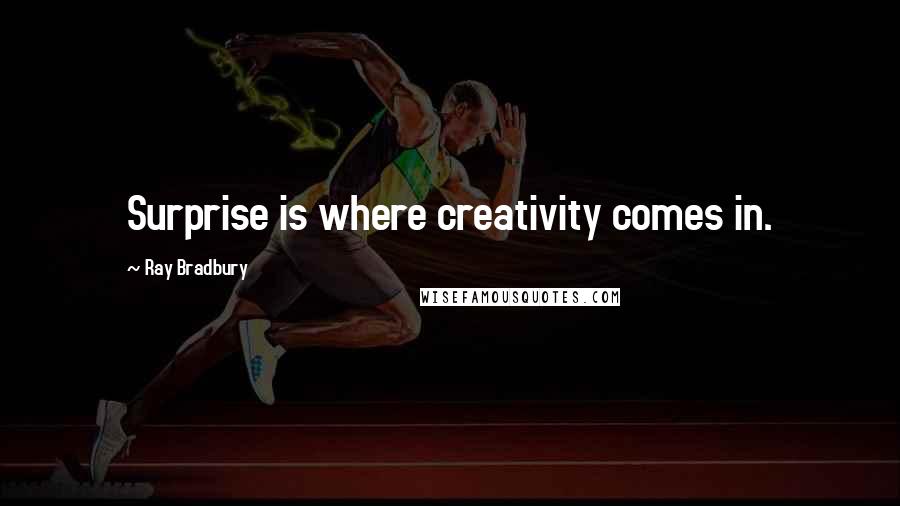 Ray Bradbury Quotes: Surprise is where creativity comes in.