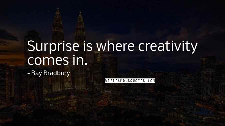 Ray Bradbury Quotes: Surprise is where creativity comes in.