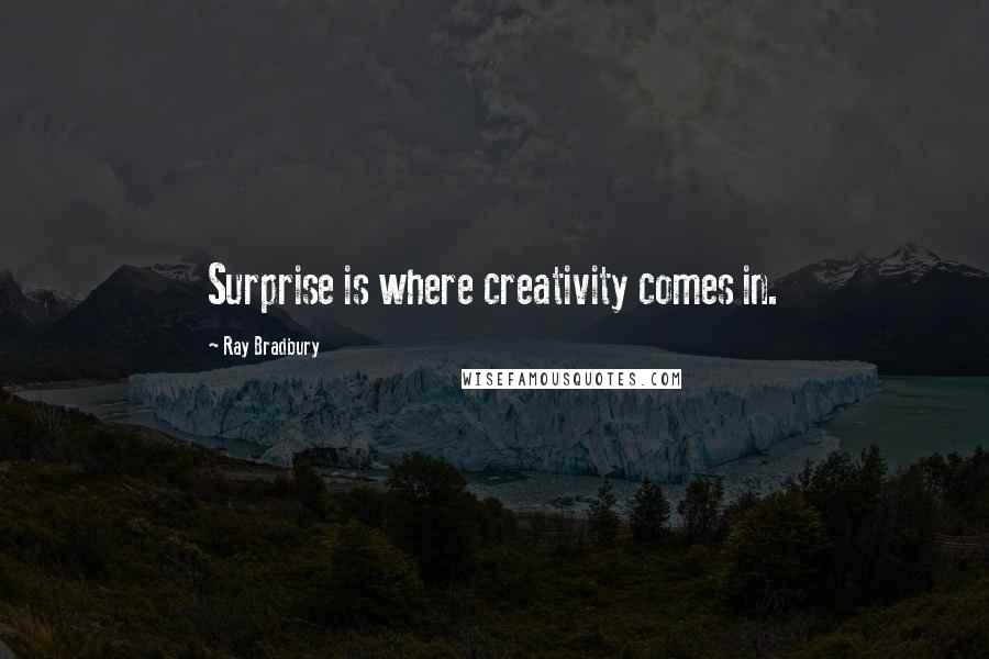 Ray Bradbury Quotes: Surprise is where creativity comes in.