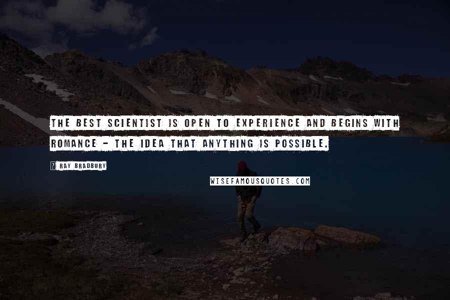 Ray Bradbury Quotes: The best scientist is open to experience and begins with romance - the idea that anything is possible.