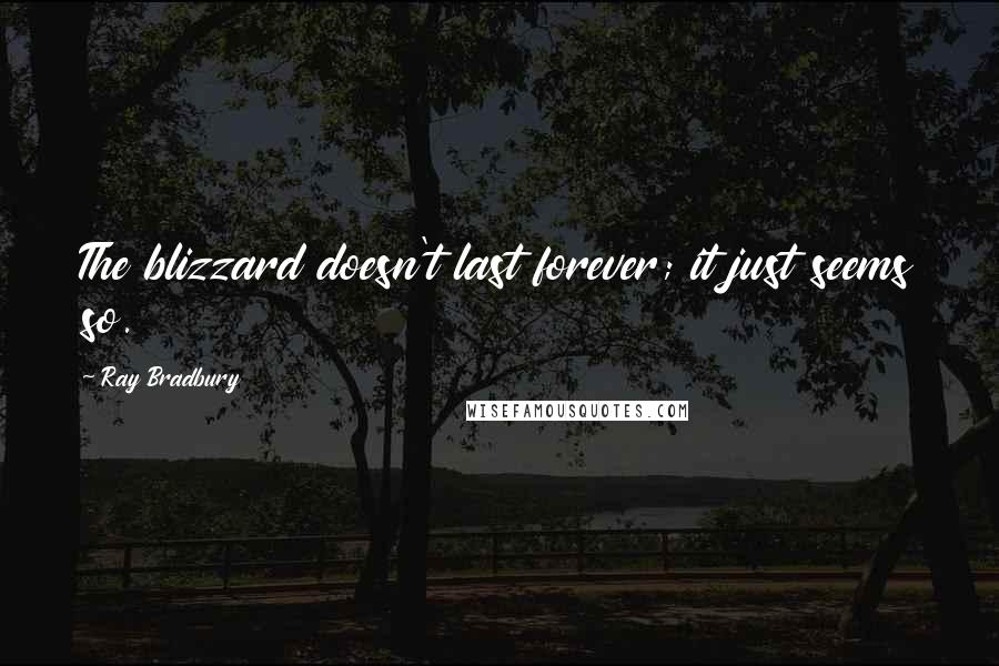 Ray Bradbury Quotes: The blizzard doesn't last forever; it just seems so.
