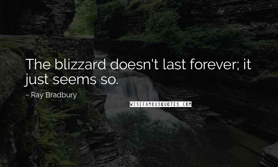Ray Bradbury Quotes: The blizzard doesn't last forever; it just seems so.