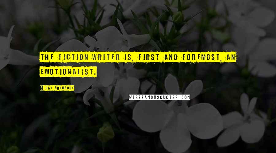 Ray Bradbury Quotes: The fiction writer is, first and foremost, an emotionalist.