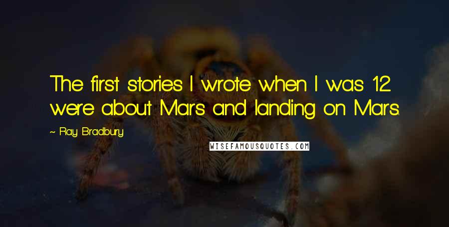 Ray Bradbury Quotes: The first stories I wrote when I was 12 were about Mars and landing on Mars.