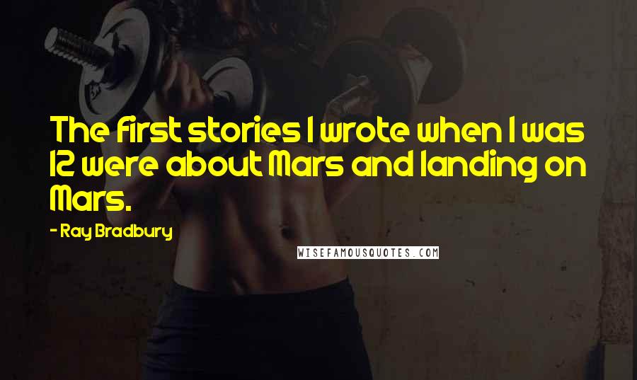 Ray Bradbury Quotes: The first stories I wrote when I was 12 were about Mars and landing on Mars.