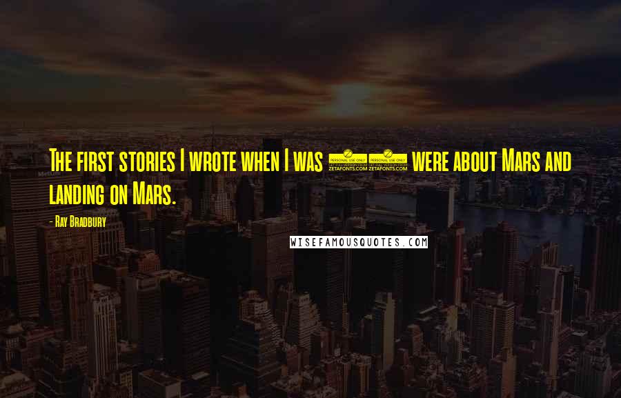 Ray Bradbury Quotes: The first stories I wrote when I was 12 were about Mars and landing on Mars.