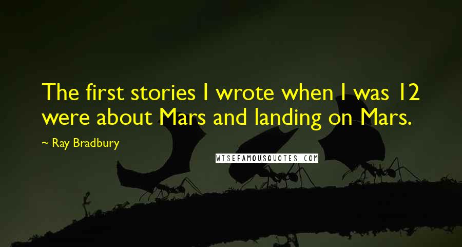 Ray Bradbury Quotes: The first stories I wrote when I was 12 were about Mars and landing on Mars.