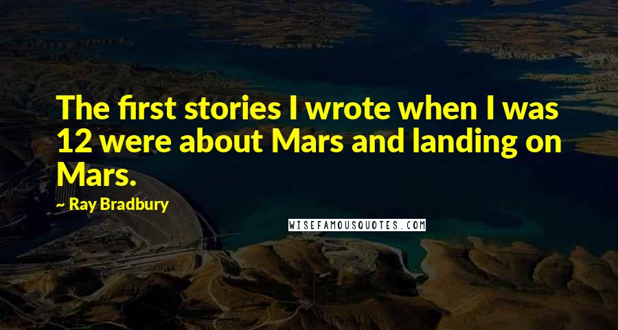 Ray Bradbury Quotes: The first stories I wrote when I was 12 were about Mars and landing on Mars.